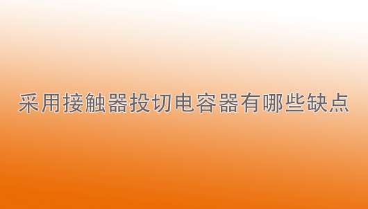 沙巴官网体育(中国)股份有限公司：采用接触器投切电容器有哪些缺点？